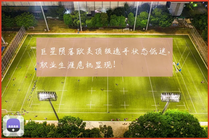 巨星陨落欧美顶级选手状态低迷，职业生涯危机显现！