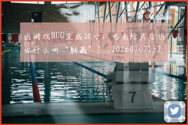 当游戏BUG变成段子，电竞短片告诉你什么叫“躺赢”！_20260707152529