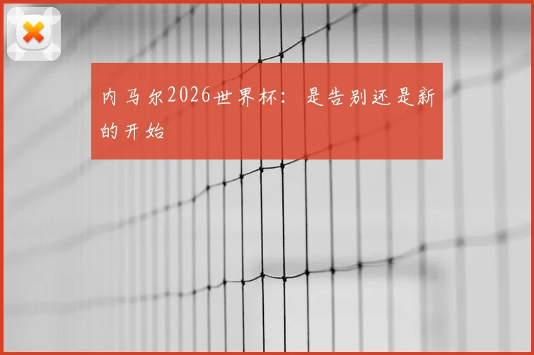 内马尔2026世界杯：是告别还是新的开始