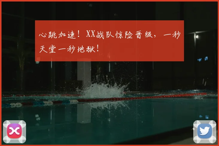 心跳加速！XX战队惊险晋级，一秒天堂一秒地狱！