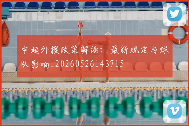 中超外援政策解读：最新规定与球队影响_20260526143715