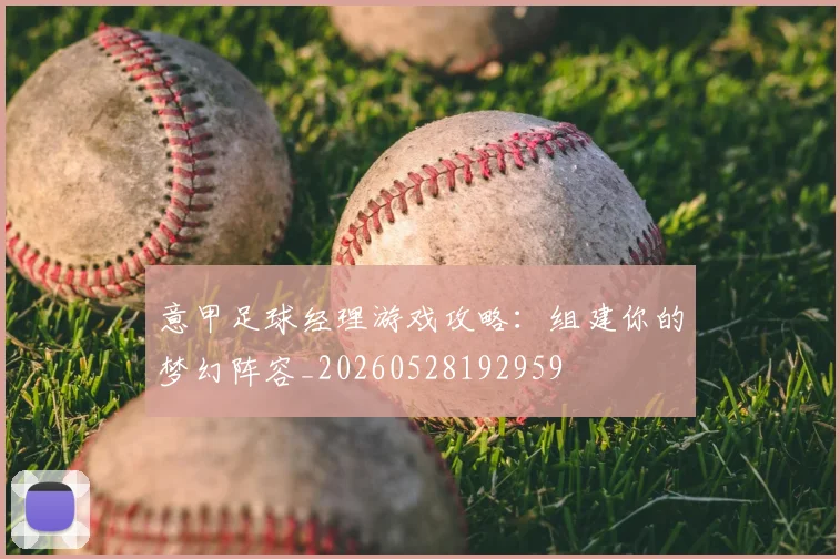 意甲足球经理游戏攻略：组建你的梦幻阵容_20260528192959