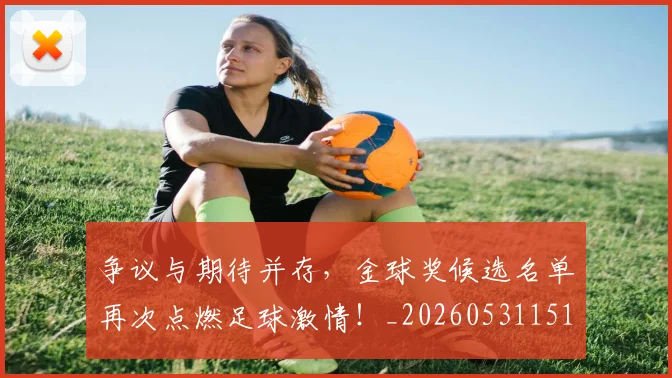 争议与期待并存，金球奖候选名单再次点燃足球激情！_20260531151642_20260703212814