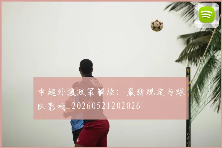 中超外援政策解读：最新规定与球队影响_20260521202026