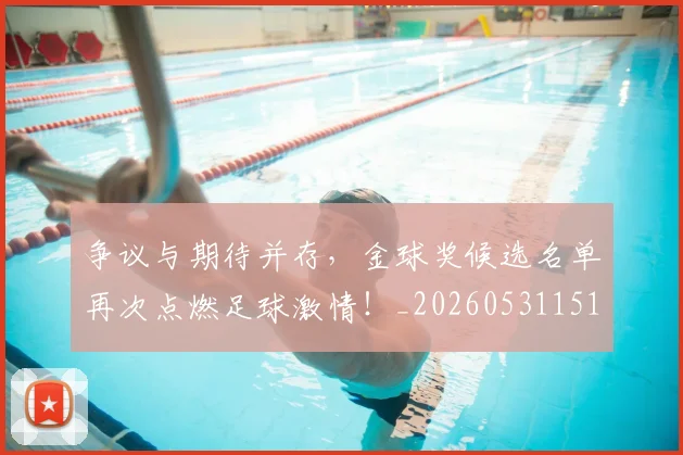 争议与期待并存，金球奖候选名单再次点燃足球激情！_20260531151642