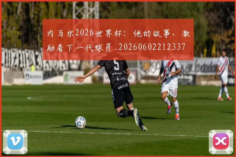内马尔2026世界杯：他的故事，激励着下一代球员_20260602212337