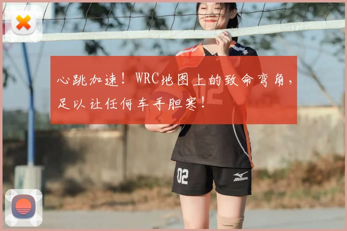 心跳加速！WRC地图上的致命弯角，足以让任何车手胆寒！