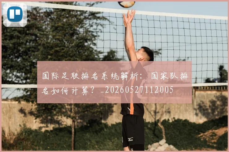 国际足联排名系统解析：国家队排名如何计算？_20260527112005