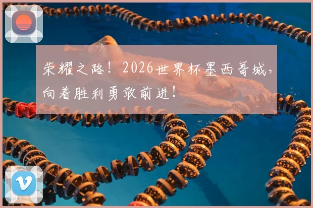 荣耀之路！2026世界杯墨西哥城，向着胜利勇敢前进！