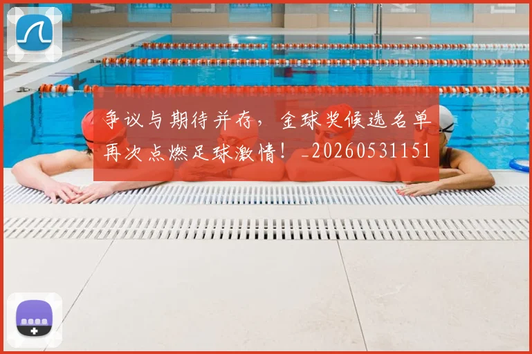 争议与期待并存，金球奖候选名单再次点燃足球激情！_20260531151642_20260703212814