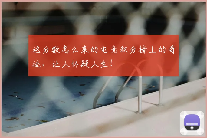 这分数怎么来的电竞积分榜上的奇迹，让人怀疑人生！