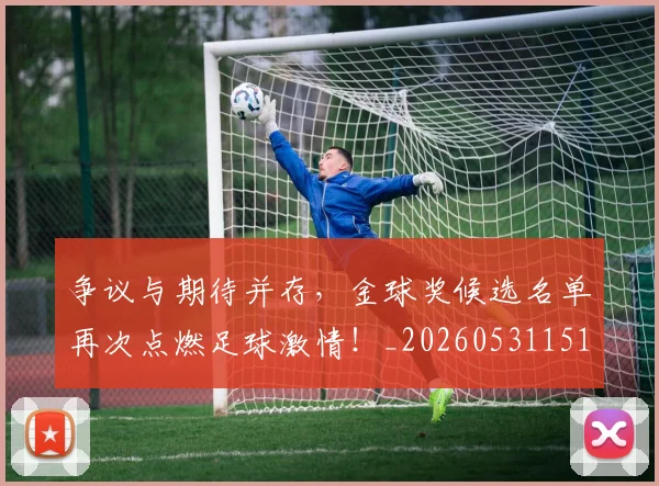 争议与期待并存，金球奖候选名单再次点燃足球激情！_20260531151642