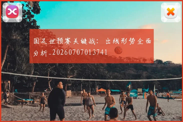 国足世预赛关键战：出线形势全面分析_20260707013741