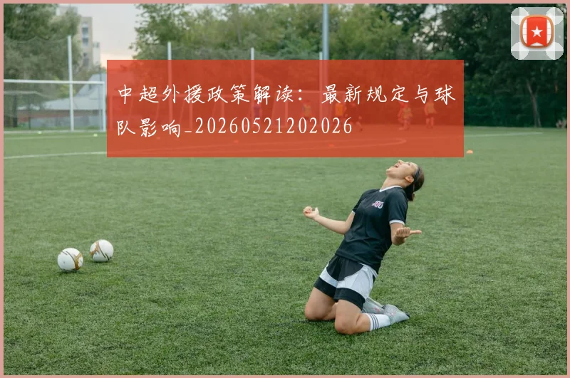 中超外援政策解读：最新规定与球队影响_20260521202026