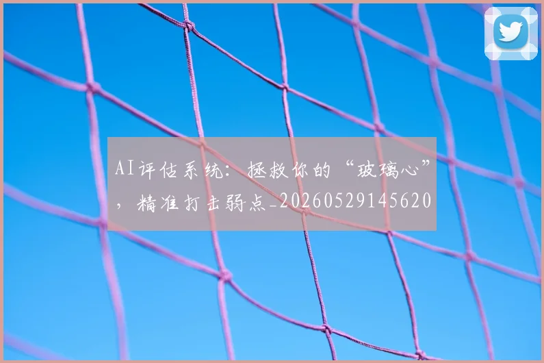 AI评估系统：拯救你的“玻璃心”，精准打击弱点_20260529145620